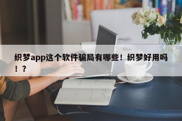 织梦app这个软件骗局有哪些！织梦好用吗！？